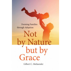 Not by Nature but by Grace: Forming Families Through Adoption