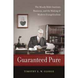 Guaranteed Pure: The Moody Bible Institute, Business, and the Making of Modern Evangelicalism