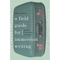A Field Guide for Immersion Writing: Memoir, Journalism, and Travel