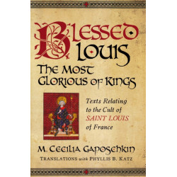 Blessed Louis, the Most Glorious of Kings: Texts Relating to the Cult of Saint Louis of France