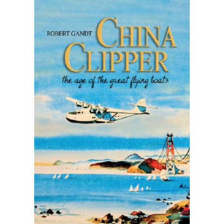 China Clipper: The Age of the Great Flying Boats