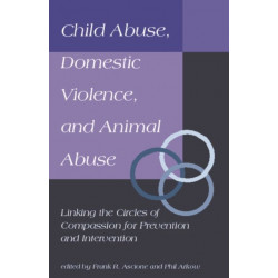 Child Abuse, Domestic Violence, and Animal Abuse: Linking the Circles of Compassion for Prevention and Intervention