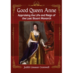 Good Queen Anne: Appraising the Life and Reign of the Last Stuart Monarch