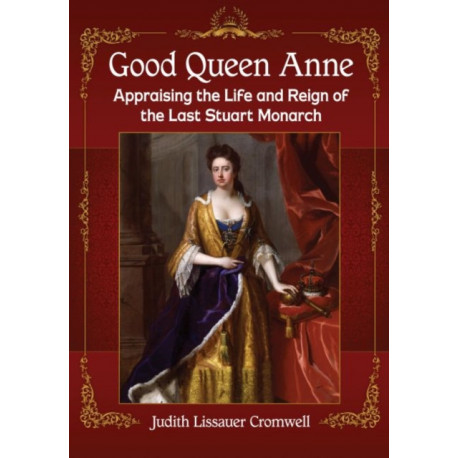 Good Queen Anne: Appraising the Life and Reign of the Last Stuart Monarch