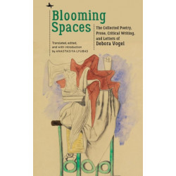 Blooming Spaces: The Collected Poetry, Prose, Critical Writing, and Letters of Debora Vogel