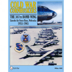Cold War Cornhuskers: The 307th Bomb Wing Lincoln Air Force Base Nebraska 1955-1965