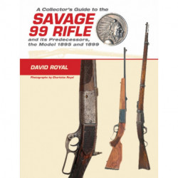 A Collector's Guide to the Savage 99 Rifle and its Predecessors, the Model 1895 and 1899
