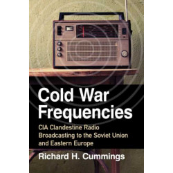 Cold War Frequencies: CIA Clandestine Radio Broadcasting to the Soviet Union and Eastern Europe