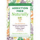 Addiction-Free Naturally: Free Yourself from Opioids, Pharmaceuticals, Alcohol, Tobacco, Caffeine, Sugar, and More
