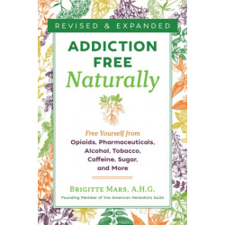 Addiction-Free Naturally: Free Yourself from Opioids, Pharmaceuticals, Alcohol, Tobacco, Caffeine, Sugar, and More