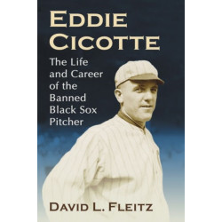 Eddie Cicotte: The Life and Career of the Banned Black Sox Pitcher