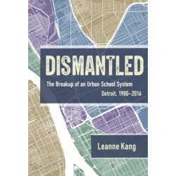 Dismantled: The Breakup of an Urban School System: Detroit, 1980-2016