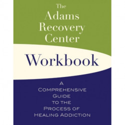 The Adams Recovery Center Workbook: A Comprehensive Guide to the Process of Healing Addiction