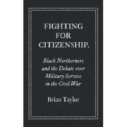 Fighting for Citizenship: Black Northerners and the Debate Over Military Service in the Civil War