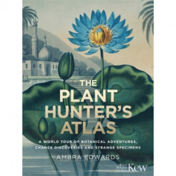 The Plant-Hunter's Atlas: A World Tour of Botanical Adventures, Chance Discoveries and Strange Specimens
