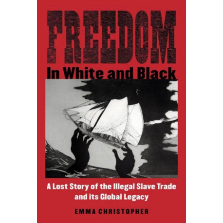 Freedom in White and Black: A Lost Story of the Illegal Slave Trade and Its Global Legacy