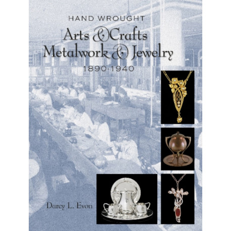 Hand Wrought Arts & Crafts Metalwork and Jewelry: 1890-1940