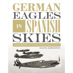German Eagles in Spanish Skies: The Messerschmitt Bf 109 in Service with the Legion Condor during the Spanish Civil War, 1936–39