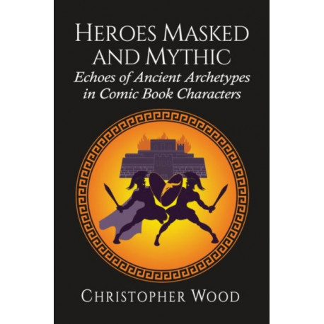 Heroes Masked and Mythic: Echoes of Ancient Archetypes in Comic Book Characters