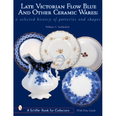 Late Victorian Flow Blue and Other Ceramic Wares: A Selected History of Potteries and Shapes