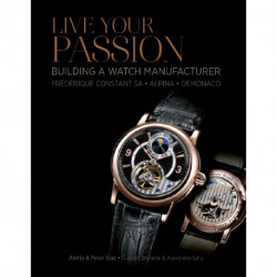 Live Your Passion: Building a Watch Manufacturer: Frederique Constant SA, Alpina, deMonaco