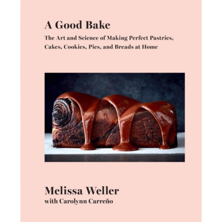 A Good Bake: The Art and Science of Making Perfect Pastries, Cakes, Cookies, Pies, and Breadsat Home: A Cookbook