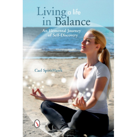 Living a Life in Balance: An Elemental Journey of Self-Discovery: An Elemental Journey of Self-Discovery