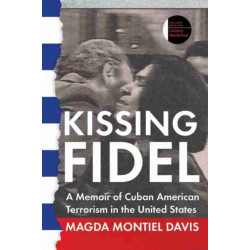 Kissing Fidel: A Memoir of Cuban American Terrorism in the United States