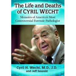 The Life and Deaths of Cyril Wecht: Memoirs of America's Most Controversial Forensic Pathologist