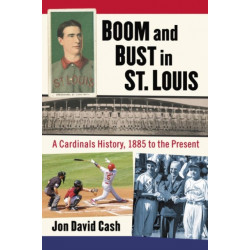Boom and Bust in St. Louis: A Cardinals History, 1885 to the Present