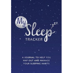 My Sleep Tracker: A Journal to Help You Map Out and Manage Your Sleeping Habits