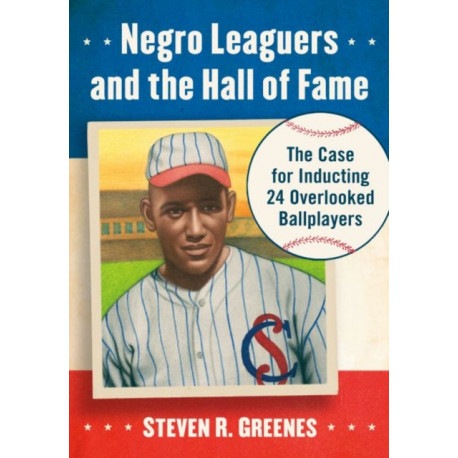 Negro Leaguers and the Hall of Fame: The Case for Inducting 24 Overlooked Ballplayers