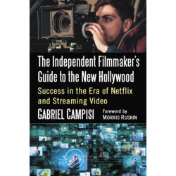The Independent Filmmaker's Guide to the New Hollywood: Success in the Era of Netflix and Streaming Video