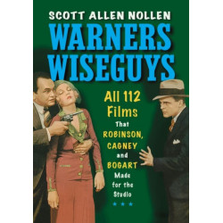 Warners Wiseguys: All 112 Films That Robinson, Cagney and Bogart Made for the Studio