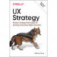 UX Strategy: Product Strategy Techniques for Devising Innovative Digital Solutions