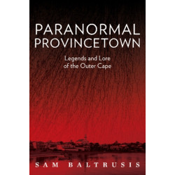 Paranormal Provincetown: Legends and Lore of the Outer Cape