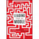 Leading from the Middle: A Playbook for Managers to Influence Up, Down, and Across the Organization