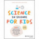 Science in Seconds for Kids: Over 100 Experiments You Can Do in Ten Minutes or Less