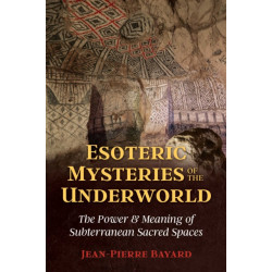 Esoteric Mysteries of the Underworld: The Power and Meaning of Subterranean Sacred Spaces