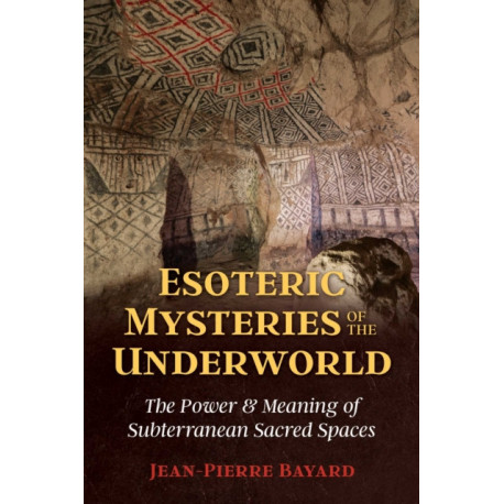 Esoteric Mysteries of the Underworld: The Power and Meaning of Subterranean Sacred Spaces