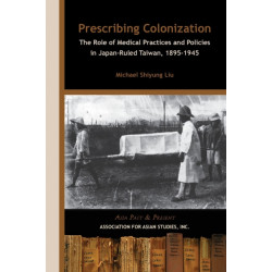Prescribing Colonization – The Role of Medical Practices and Policies in Japan–Ruled Taiwan, 1895–1945