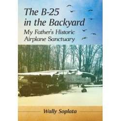The B-25 in the Backyard: My Father's Historic Airplane Sanctuary
