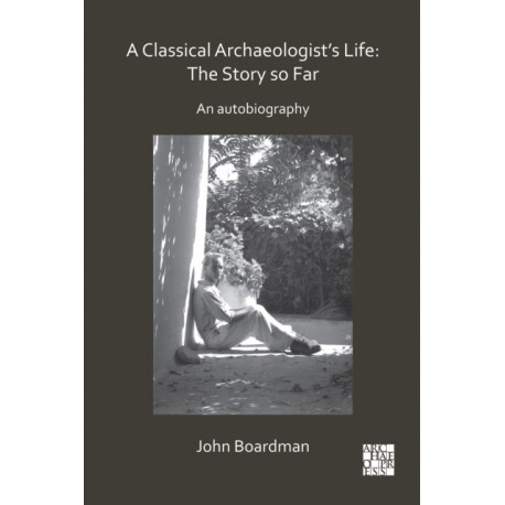 A Classical Archaeologist’s Life: The Story so Far: An Autobiography