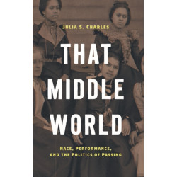 That Middle World: Race, Performance, and the Politics of Passing