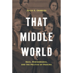 That Middle World: Race, Performance, and the Politics of Passing
