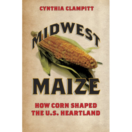 Midwest Maize: How Corn Shaped the U.S. Heartland