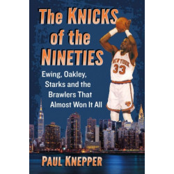 The Knicks of the Nineties: Ewing, Oakley, Starks and the Brawlers That Almost Won It All