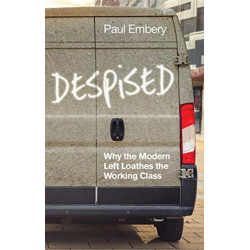 Despised: Why the Modern Left Loathes the Working Class