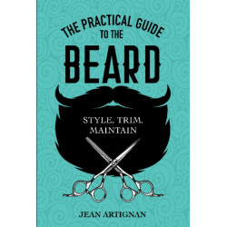 The Practical Guide to the Beard: Choose, Trim, Maintain
