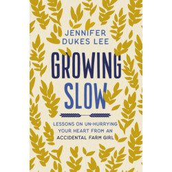Growing Slow: Lessons on Un-Hurrying Your Heart from an Accidental Farm Girl